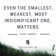 EVEN THE SMALLEST WEAKEST MOST
