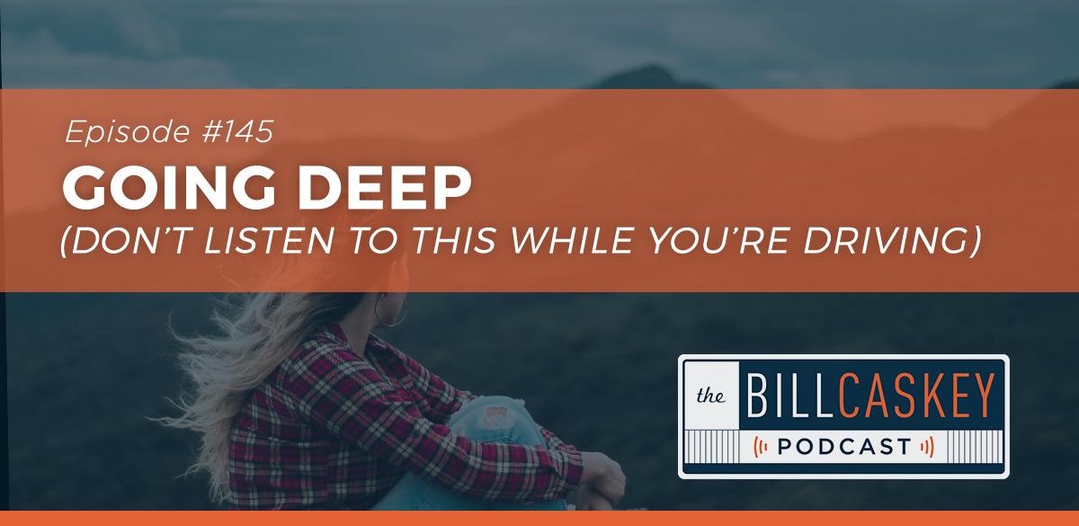 Bill Caskey Podcast - Going Deep